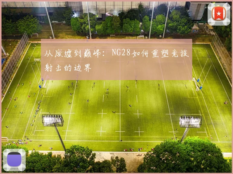 从废墟到巅峰：NG28如何重塑竞技射击的边界
